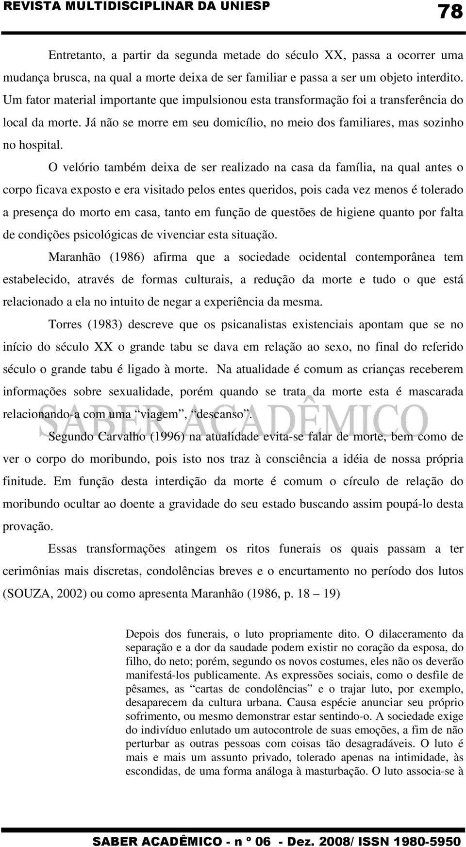 O velório também deixa de ser realizado na casa da família, na qual antes o corpo ficava exposto e era visitado pelos entes queridos, pois cada vez menos é tolerado a presença do morto em casa, tanto