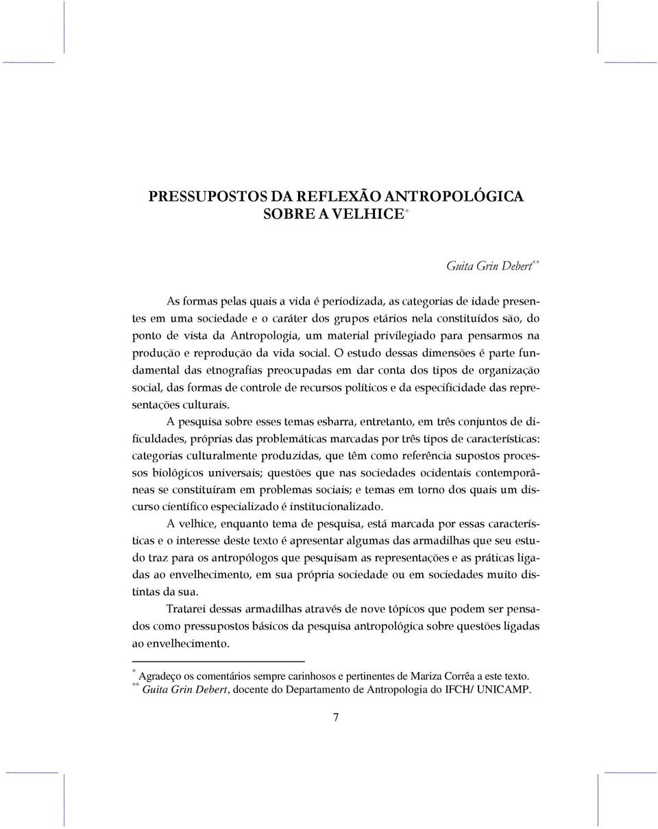 O estudo dessas dimensões é parte fundamental das etnografias preocupadas em dar conta dos tipos de organização social, das formas de controle de recursos políticos e da especificidade das