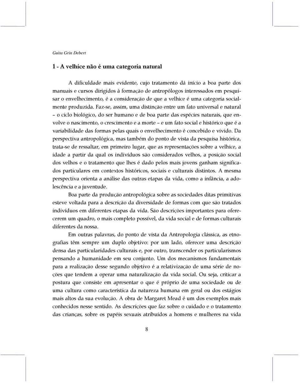 Faz-se, assim, uma distinção entre um fato universal e natural o ciclo biológico, do ser humano e de boa parte das espécies naturais, que envolve o nascimento, o crescimento e a morte e um fato