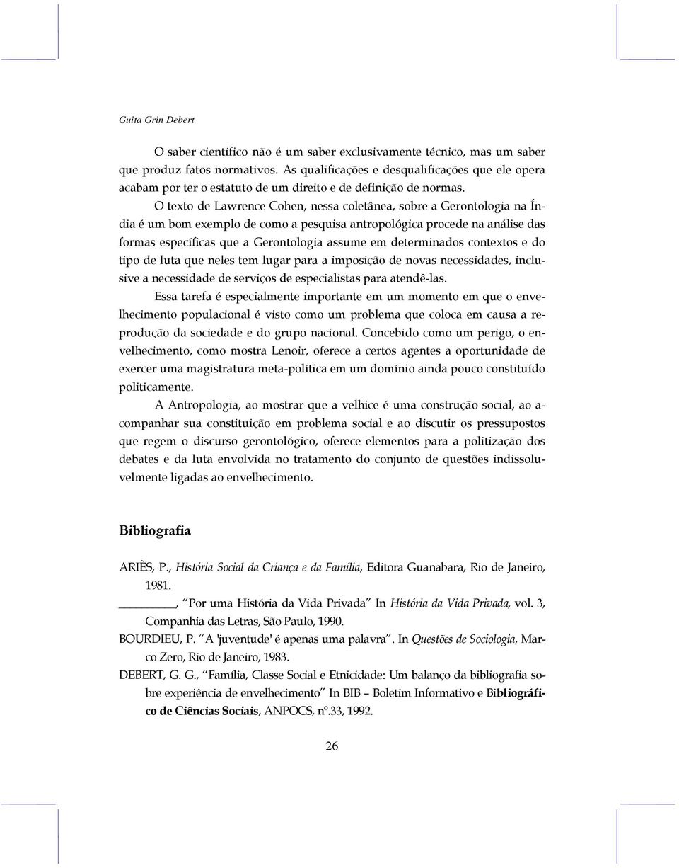 O texto de Lawrence Cohen, nessa coletânea, sobre a Gerontologia na Índia é um bom exemplo de como a pesquisa antropológica procede na análise das formas específicas que a Gerontologia assume em