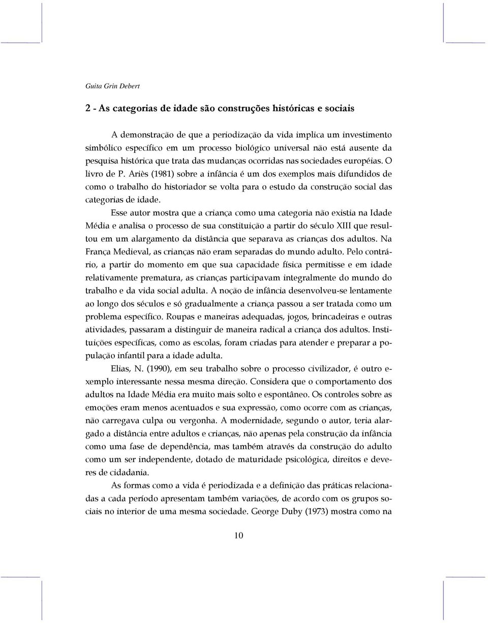 Ariès (1981) sobre a infância é um dos exemplos mais difundidos de como o trabalho do historiador se volta para o estudo da construção social das categorias de idade.