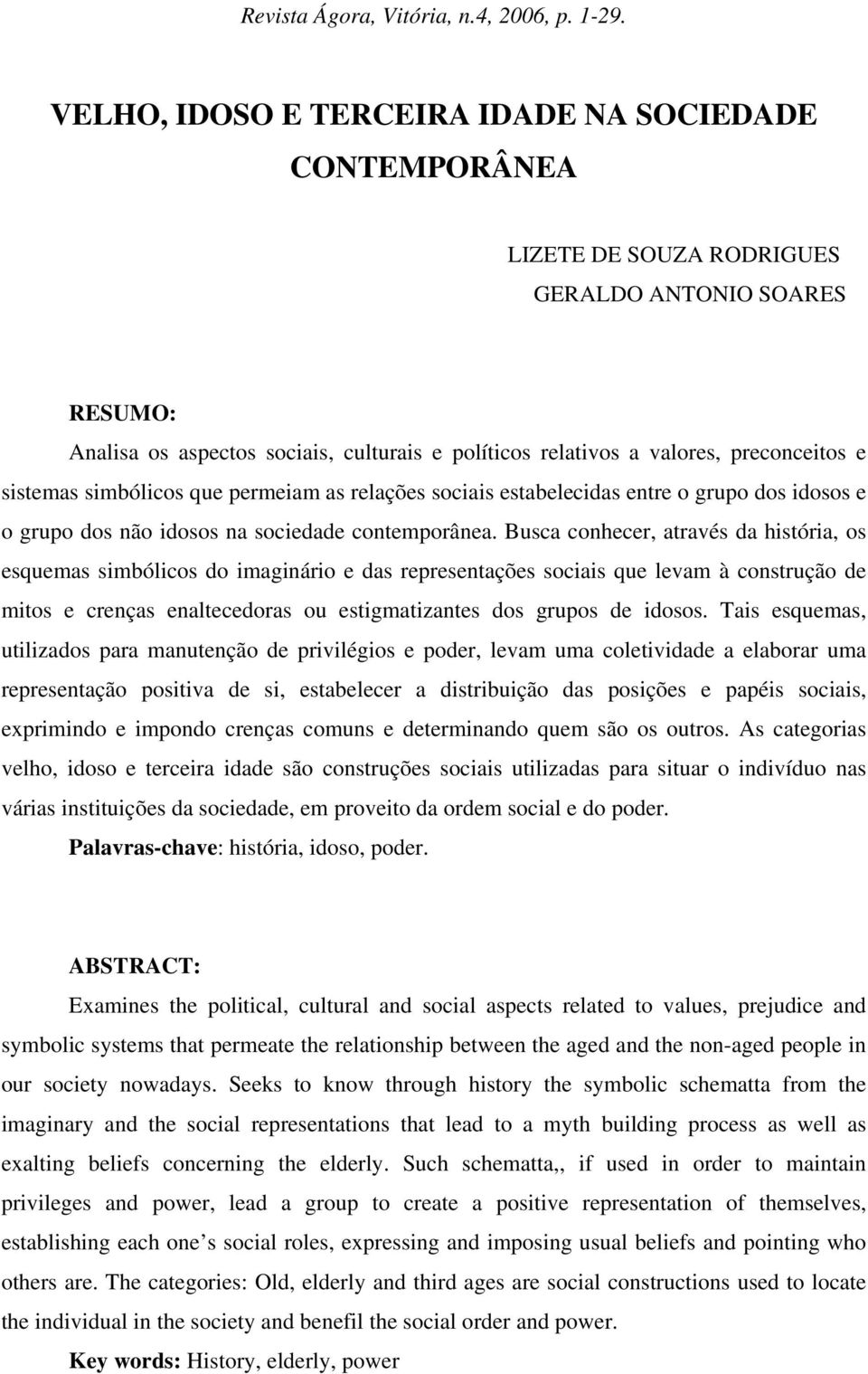 e sistemas simbólicos que permeiam as relações sociais estabelecidas entre o grupo dos idosos e o grupo dos não idosos na sociedade contemporânea.