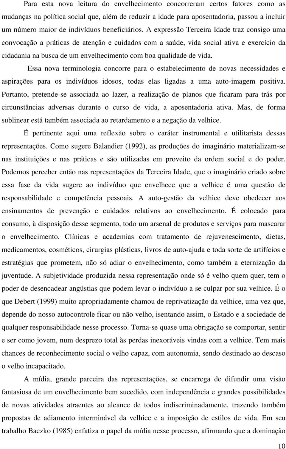 A expressão Terceira Idade traz consigo uma convocação a práticas de atenção e cuidados com a saúde, vida social ativa e exercício da cidadania na busca de um envelhecimento com boa qualidade de vida.