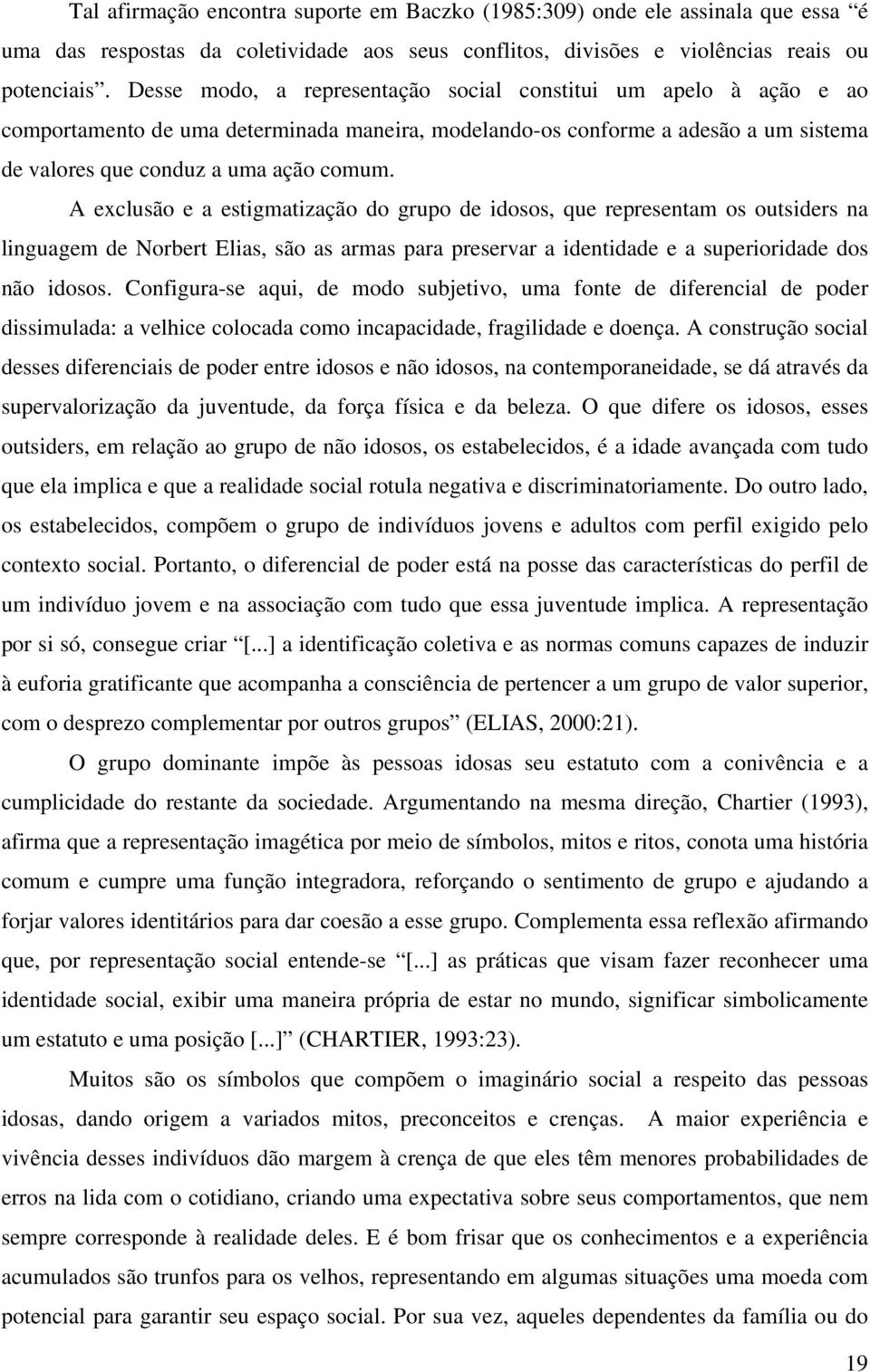 A exclusão e a estigmatização do grupo de idosos, que representam os outsiders na linguagem de Norbert Elias, são as armas para preservar a identidade e a superioridade dos não idosos.