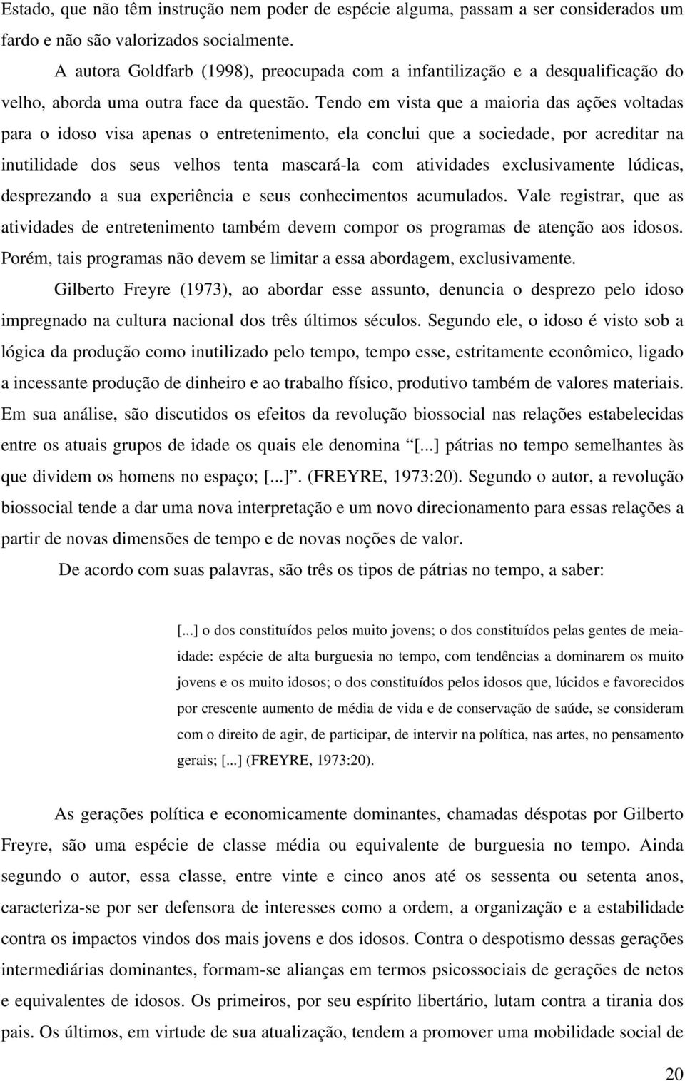 Tendo em vista que a maioria das ações voltadas para o idoso visa apenas o entretenimento, ela conclui que a sociedade, por acreditar na inutilidade dos seus velhos tenta mascará-la com atividades