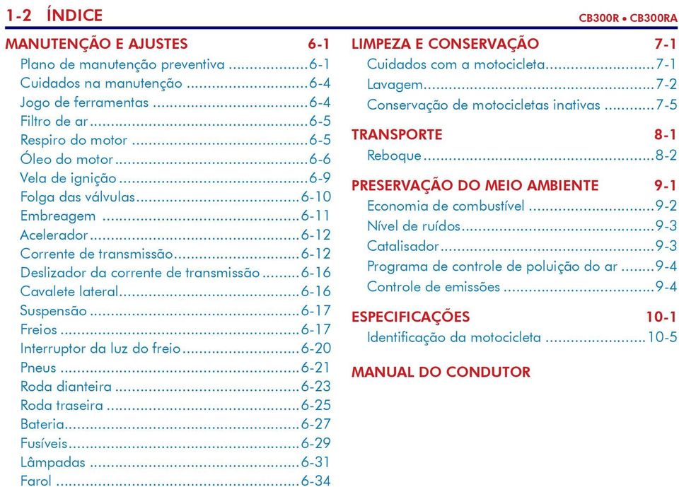 ..6-17 Freios...6-17 Interruptor da luz do freio...6-20 Pneus...6-21 Roda dianteira...6-23 Roda traseira...6-25 Bateria...6-27 Fusíveis...6-29 Lâmpadas...6-31 Farol.