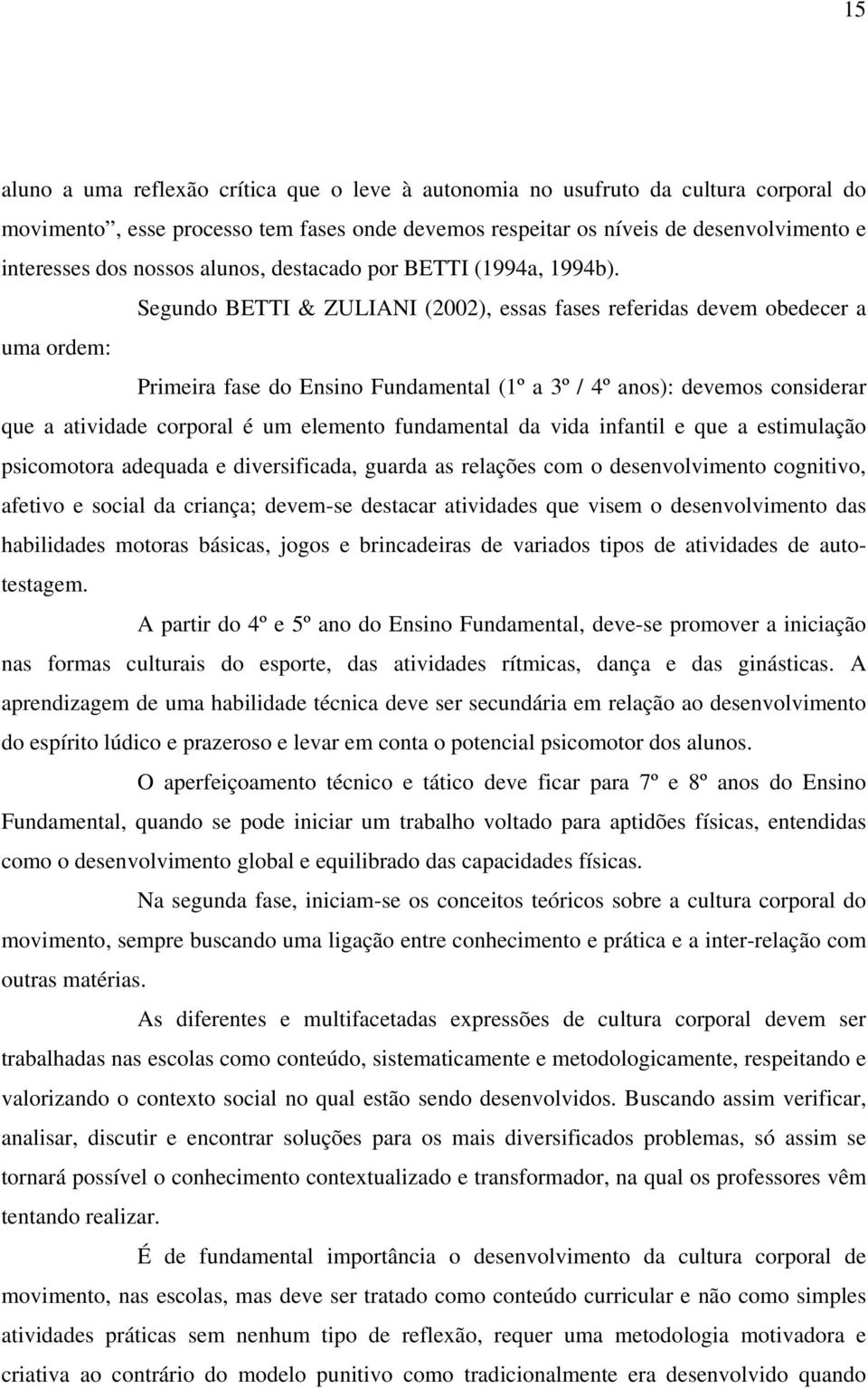 Segundo BETTI & ZULIANI (2002), essas fases referidas devem obedecer a uma ordem: Primeira fase do Ensino Fundamental (1º a 3º / 4º anos): devemos considerar que a atividade corporal é um elemento