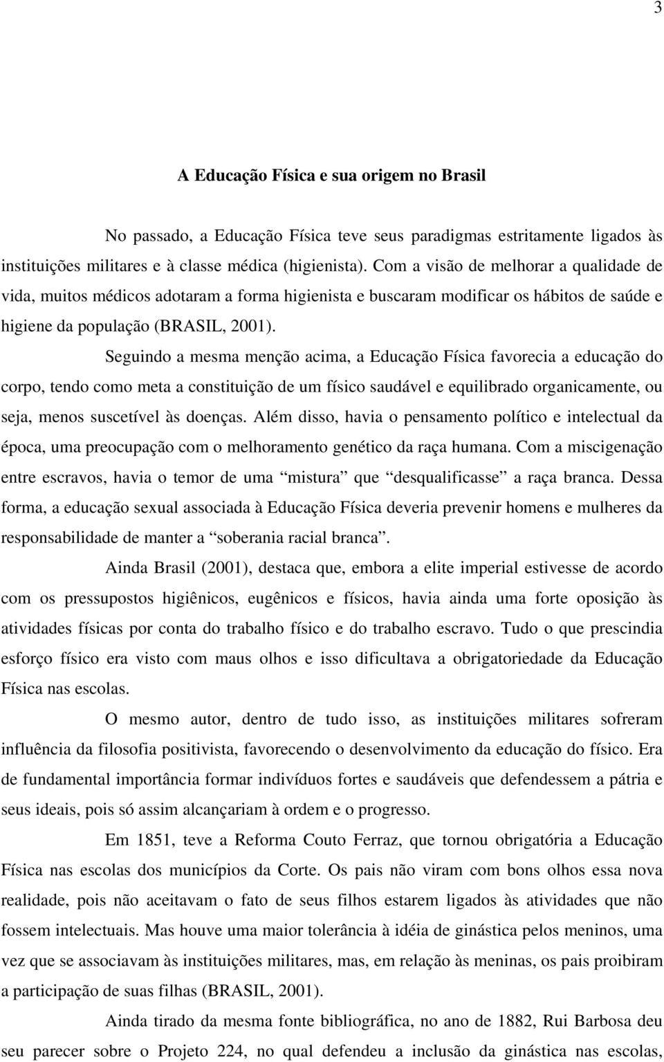 Seguindo a mesma menção acima, a Educação Física favorecia a educação do corpo, tendo como meta a constituição de um físico saudável e equilibrado organicamente, ou seja, menos suscetível às doenças.