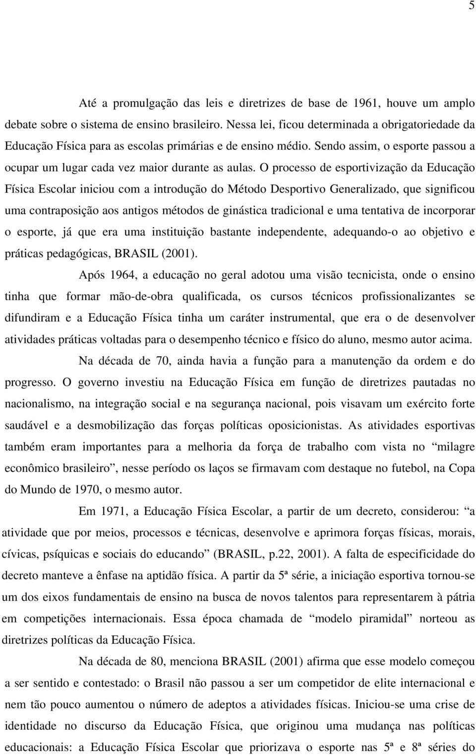 O processo de esportivização da Educação Física Escolar iniciou com a introdução do Método Desportivo Generalizado, que significou uma contraposição aos antigos métodos de ginástica tradicional e uma