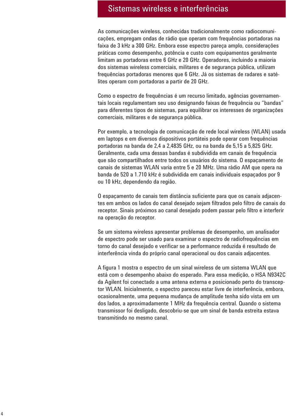 Operadores, incluindo a maioria dos sistemas wireless comerciais, militares e de segurança pública, utilizam frequências portadoras menores que 6 GHz.