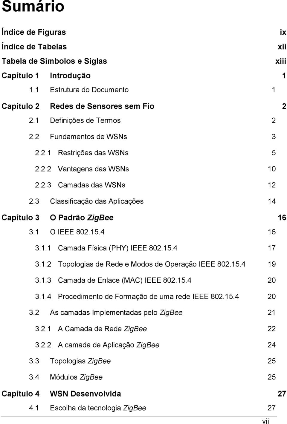 3 Classificação das Aplicações 14 Capítulo 3 O Padrão ZigBee 16 3.1 O IEEE 802.15.4 16 3.1.1 Camada Física (PHY) IEEE 802.15.4 17 3.1.2 Topologias de Rede e Modos de Operação IEEE 802.15.4 19 3.1.3 Camada de Enlace (MAC) IEEE 802.