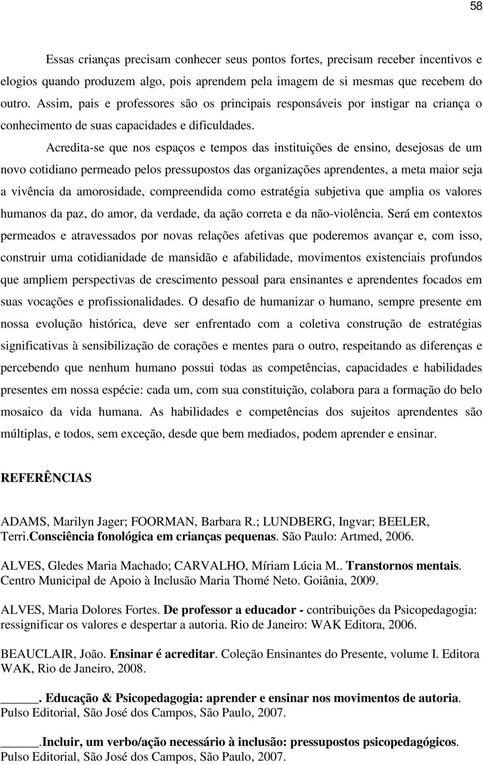 Acredita-se que nos espaços e tempos das instituições de ensino, desejosas de um novo cotidiano permeado pelos pressupostos das organizações aprendentes, a meta maior seja a vivência da amorosidade,