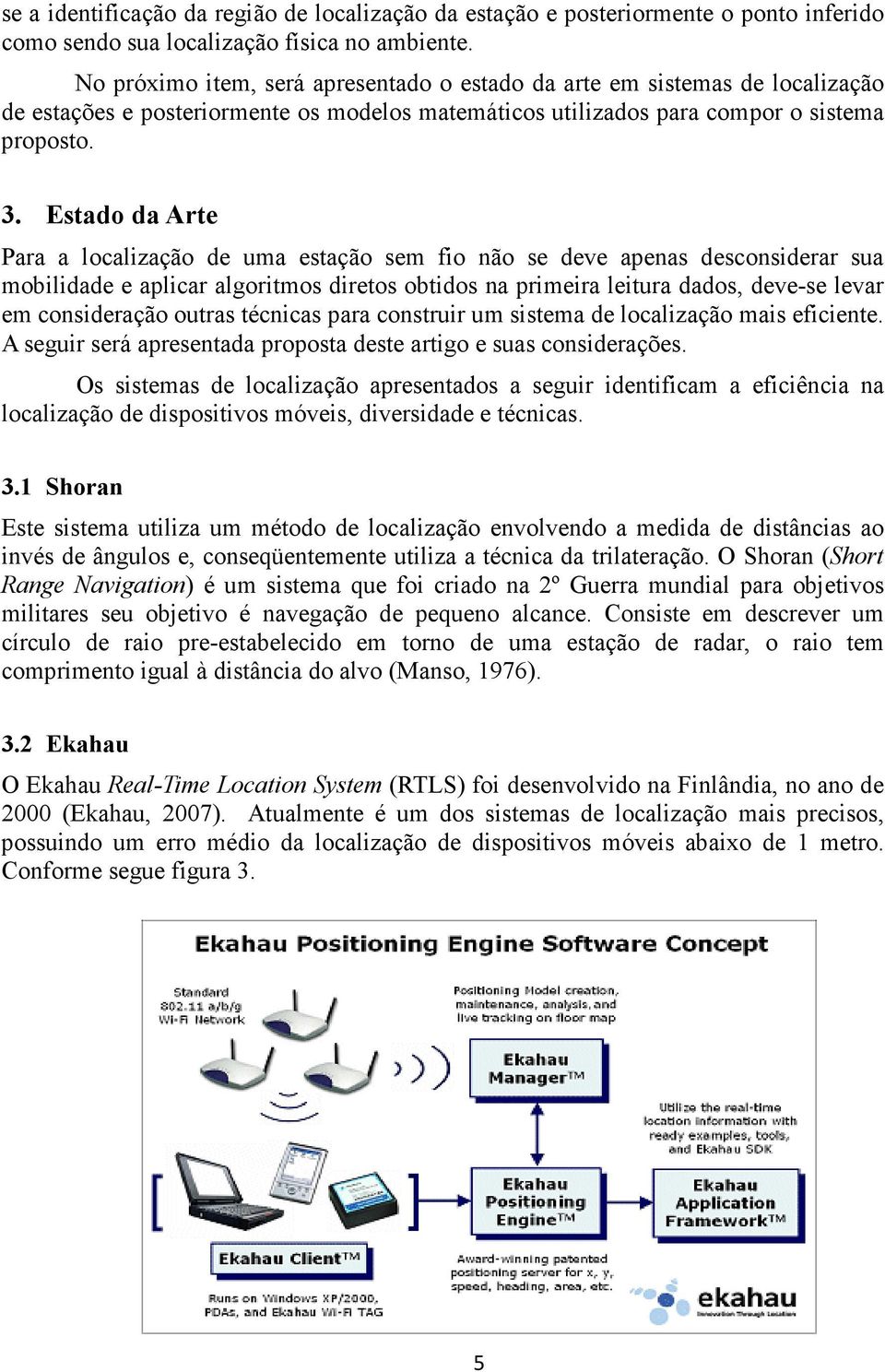 Estado da Arte Para a localização de uma estação sem fio não se deve apenas desconsiderar sua mobilidade e aplicar algoritmos diretos obtidos na primeira leitura dados, deve-se levar em consideração