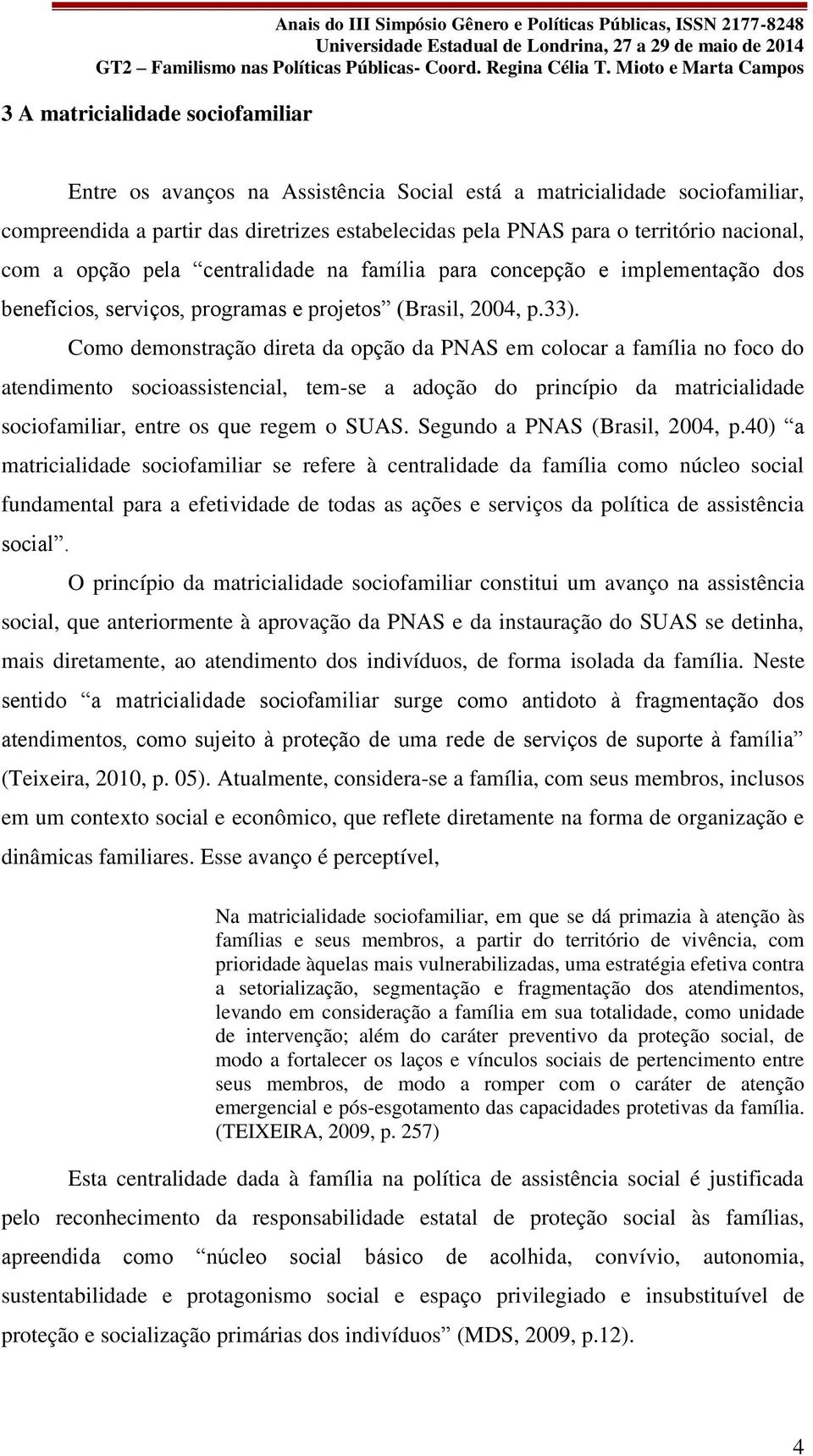 Como demonstração direta da opção da PNAS em colocar a família no foco do atendimento socioassistencial, tem-se a adoção do princípio da matricialidade sociofamiliar, entre os que regem o SUAS.