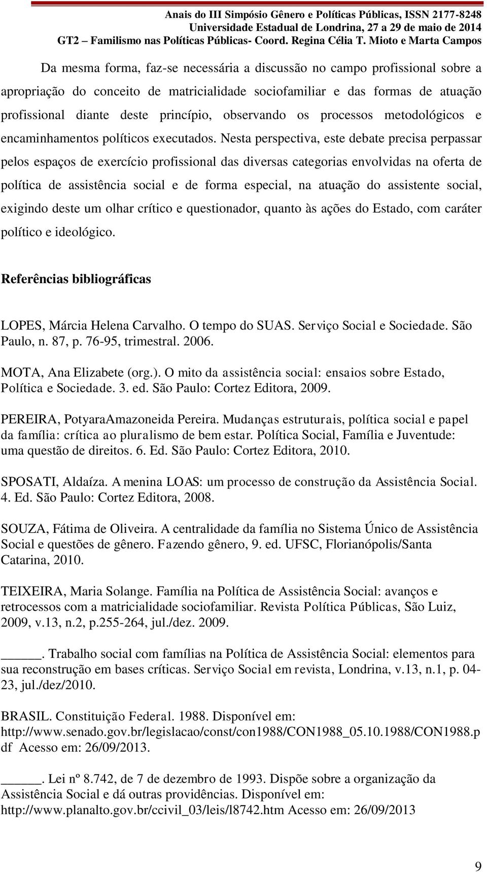 Nesta perspectiva, este debate precisa perpassar pelos espaços de exercício profissional das diversas categorias envolvidas na oferta de política de assistência social e de forma especial, na atuação