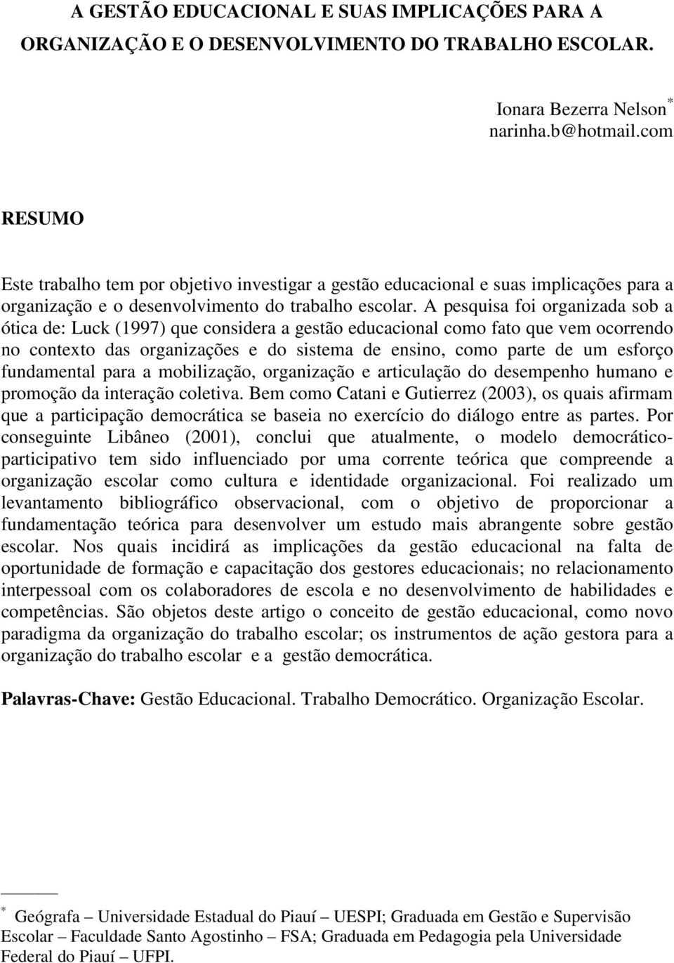 A pesquisa foi organizada sob a ótica de: Luck (1997) que considera a gestão educacional como fato que vem ocorrendo no contexto das organizações e do sistema de ensino, como parte de um esforço