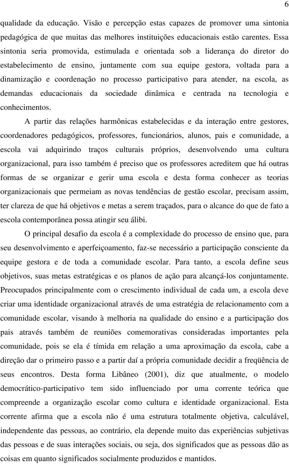 participativo para atender, na escola, as demandas educacionais da sociedade dinâmica e centrada na tecnologia e conhecimentos.