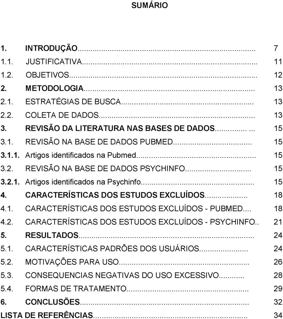 .. 15 4. CARACTERÍSTICAS DOS ESTUDOS EXCLUÍDOS... 18 4.1. CARACTERÍSTICAS DOS ESTUDOS EXCLUÍDOS - PUBMED... 18 4.2. CARACTERÍSTICAS DOS ESTUDOS EXCLUÍDOS - PSYCHINFO.. 21 5. RESULTADOS... 24 5.1. CARACTERÍSTICAS PADRÕES DOS USUÁRIOS.