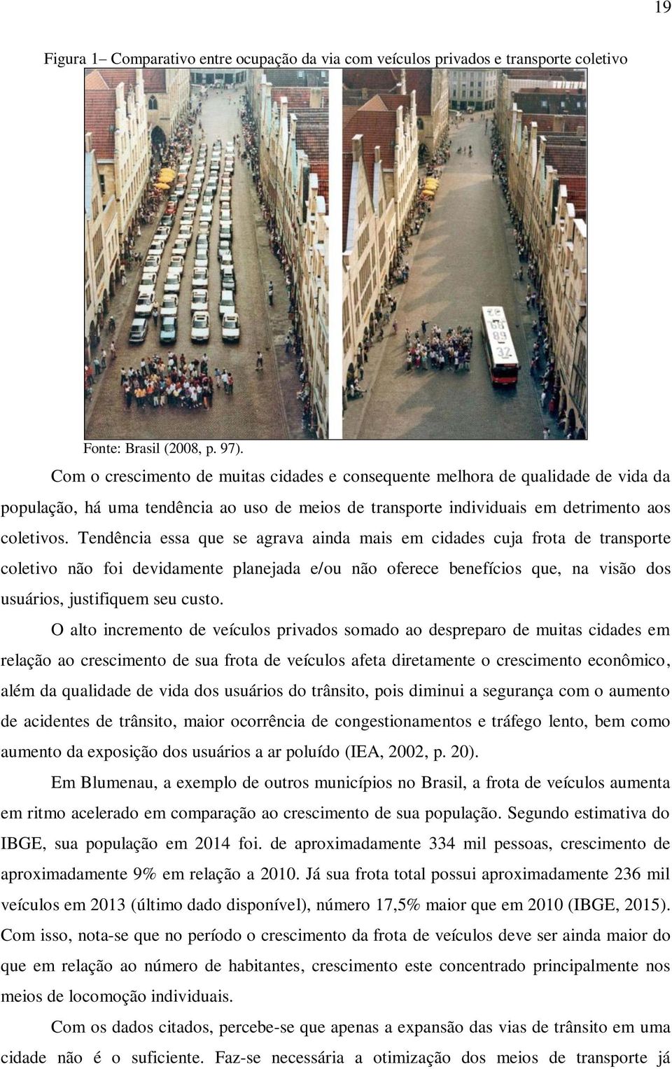 Tendência essa que se agrava ainda mais em cidades cuja frota de transporte coletivo não foi devidamente planejada e/ou não oferece benefícios que, na visão dos usuários, justifiquem seu custo.