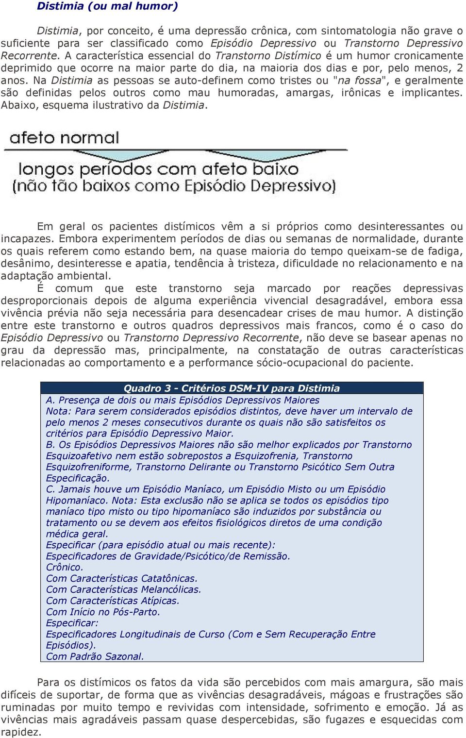 Na Distimia as pessoas se auto-definem como tristes ou "na fossa", e geralmente são definidas pelos outros como mau humoradas, amargas, irônicas e implicantes. Abaixo, esquema ilustrativo da Distimia.