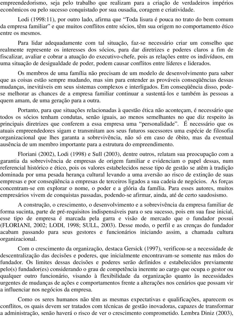 Para lidar adequadamente com tal situação, faz-se necessário criar um conselho que realmente represente os interesses dos sócios, para dar diretrizes e poderes claros a fim de fiscalizar, avaliar e