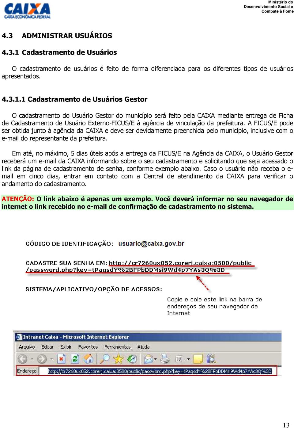 1 Cadastramento de Usuários Gestor O cadastramento do Usuário Gestor do município será feito pela CAIXA mediante entrega de Ficha de Cadastramento de Usuário Externo-FICUS/E à agência de vinculação