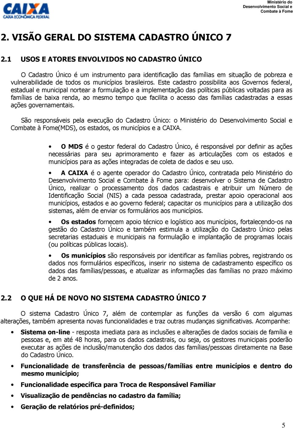 Este cadastro possibilita aos Governos federal, estadual e municipal nortear a formulação e a implementação das políticas públicas voltadas para as famílias de baixa renda, ao mesmo tempo que