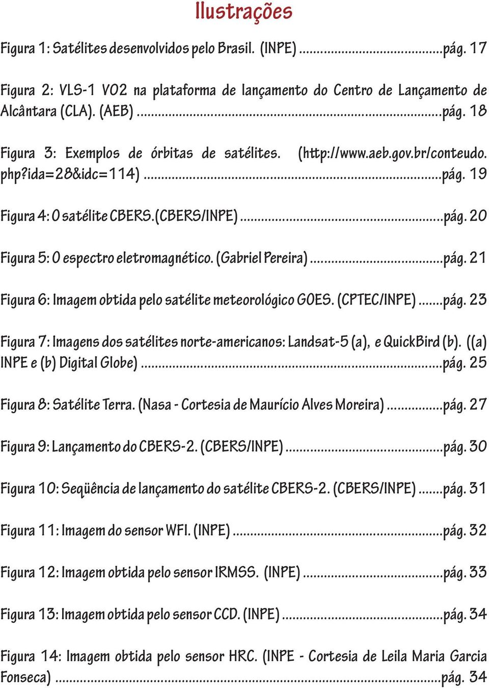 (CPTEC/INPE)...pág. 23 Figura 7: Imagens dos satélites norte-americanos: Landsat-5 (a), e QuickBird (b). ((a) INPE e (b) Digital Globe)...pág. 25 Figura 8: Satélite Terra.