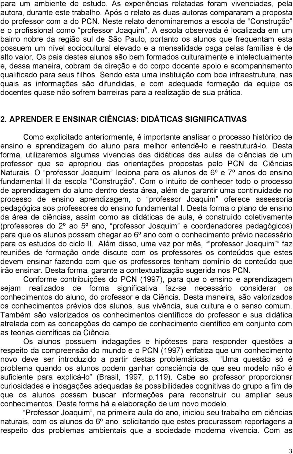 A escola observada é localizada em um bairro nobre da região sul de São Paulo, portanto os alunos que frequentam esta possuem um nível sociocultural elevado e a mensalidade paga pelas famílias é de