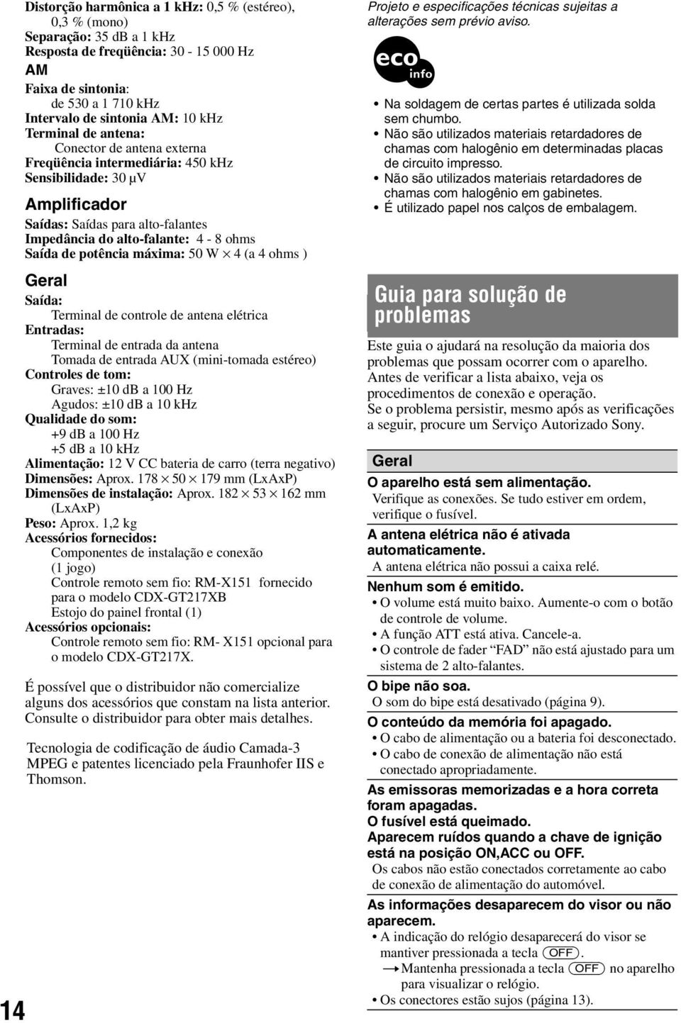 potência máxima: 50 W 4 (a 4 ohms ) Geral Saída: Terminal de controle de antena elétrica Entradas: Terminal de entrada da antena Tomada de entrada AUX (mini-tomada estéreo) Controles de tom: Graves: