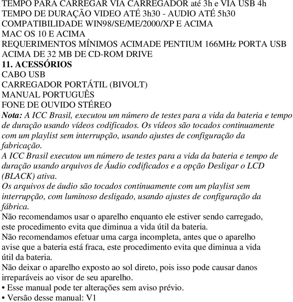 ACESSÓRIOS CABO USB CARREGADOR PORTÁTIL (BIVOLT) MANUAL PORTUGUÊS FONE DE OUVIDO STÉREO Nota: A ICC Brasil, executou um número de testes para a vida da bateria e tempo de duração usando vídeos