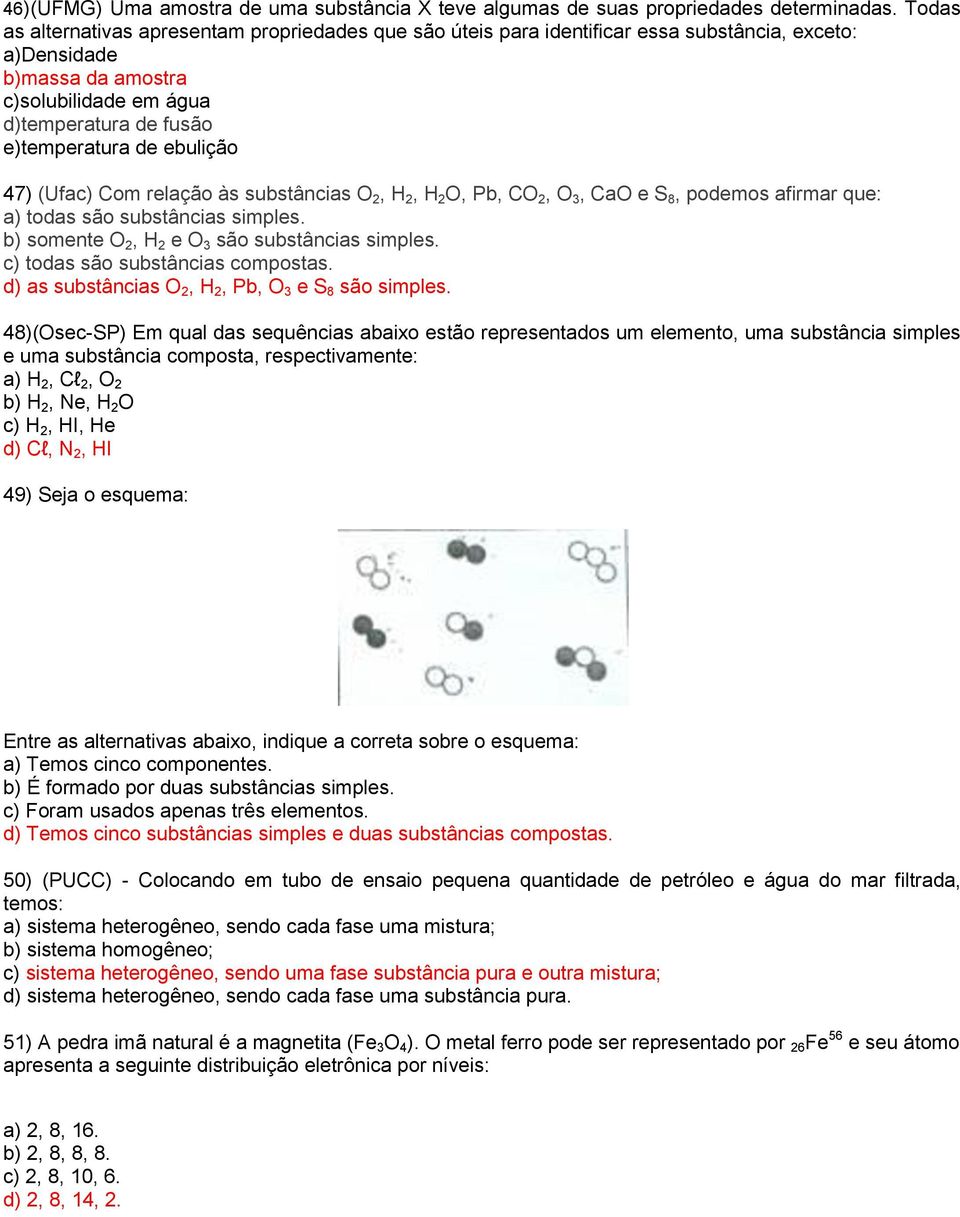 ebulição 47) (Ufac) Com relação às substâncias O 2, H 2, H 2 O, Pb, CO 2, O 3, CaO e S 8, podemos afirmar que: a) todas são substâncias simples. b) somente O 2, H 2 e O 3 são substâncias simples.