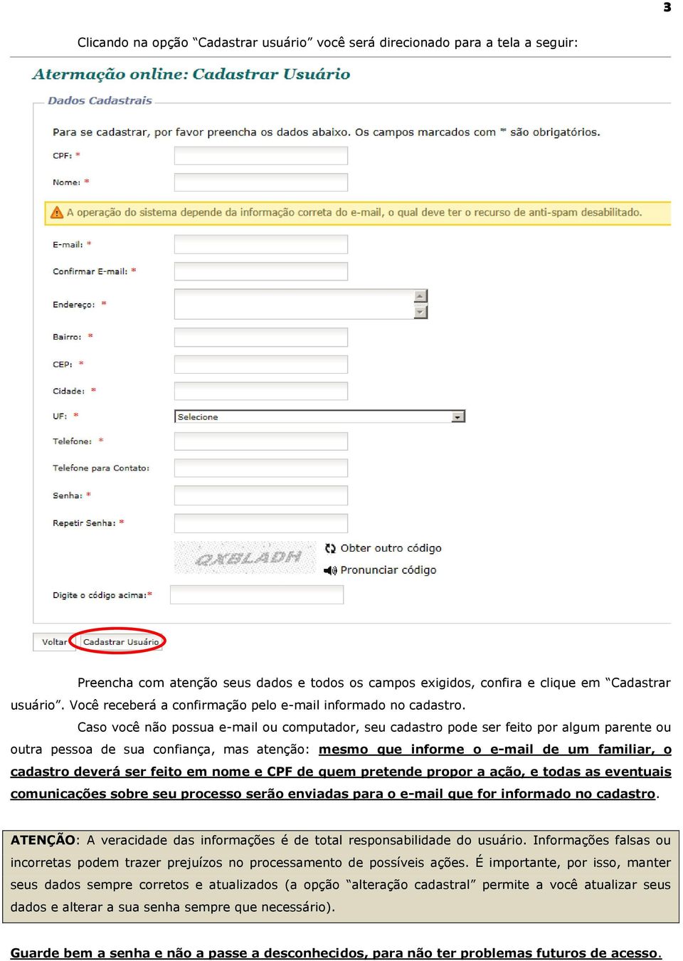 Caso você não possua e-mail ou computador, seu cadastro pode ser feito por algum parente ou outra pessoa de sua confiança, mas atenção: mesmo que informe o e-mail de um familiar, o cadastro deverá