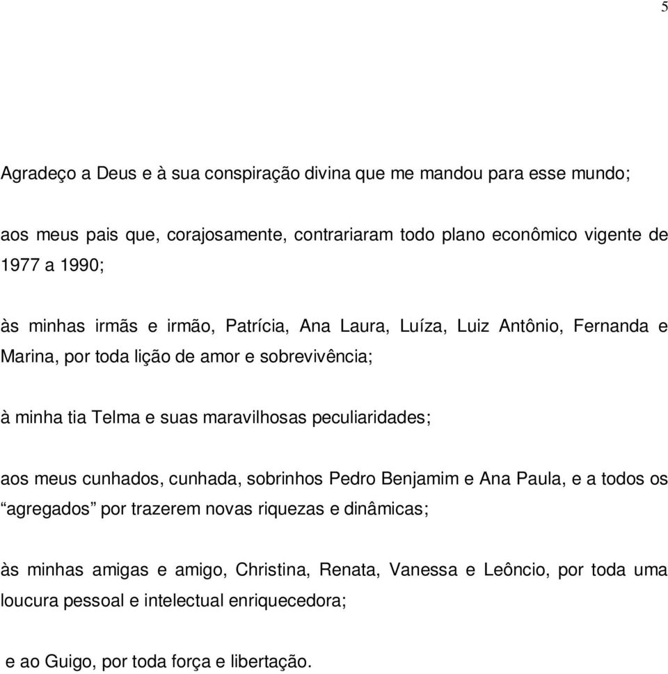 maravilhosas peculiaridades; aos meus cunhados, cunhada, sobrinhos Pedro Benjamim e Ana Paula, e a todos os agregados por trazerem novas riquezas e dinâmicas;