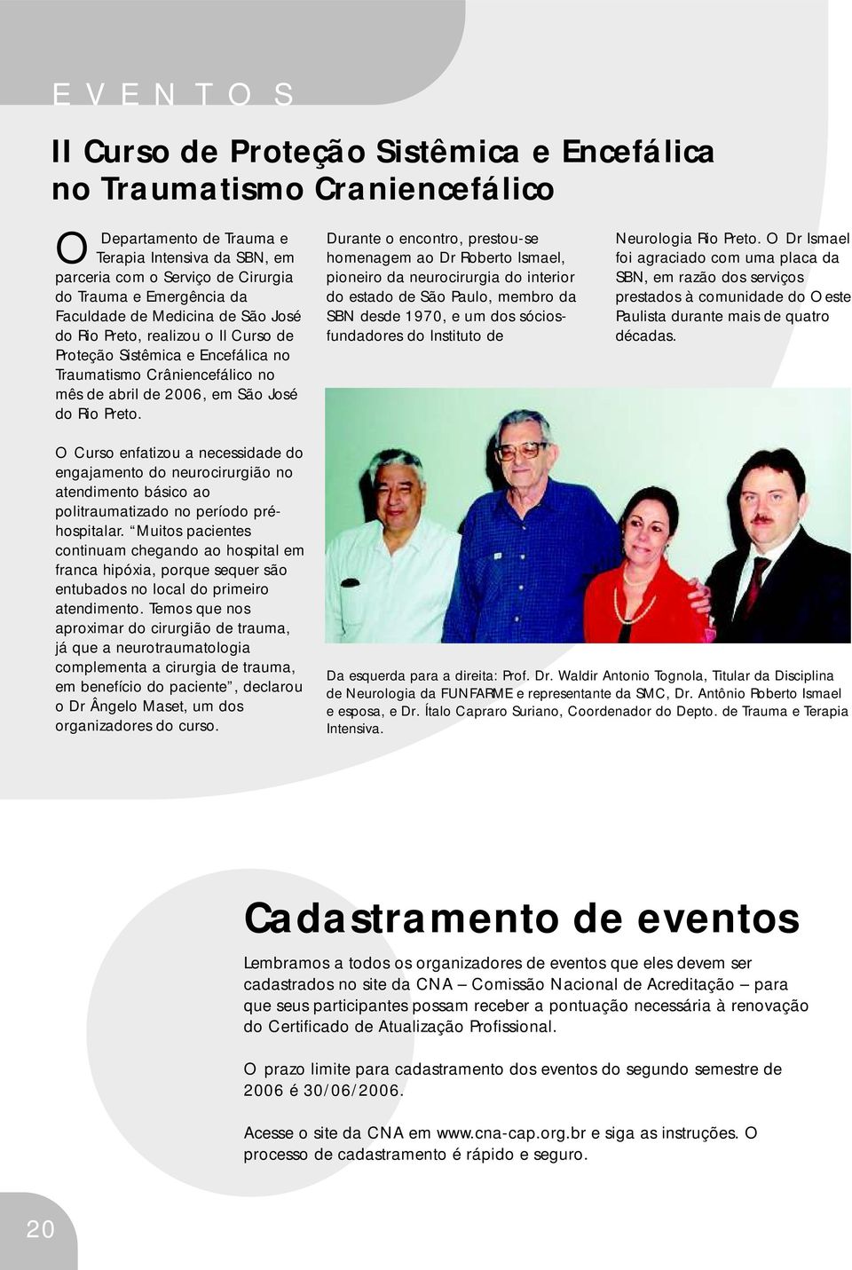 Durante o encontro, prestou-se homenagem ao Dr Roberto Ismael, pioneiro da neurocirurgia do interior do estado de São Paulo, membro da SBN desde 1970, e um dos sóciosfundadores do Instituto de