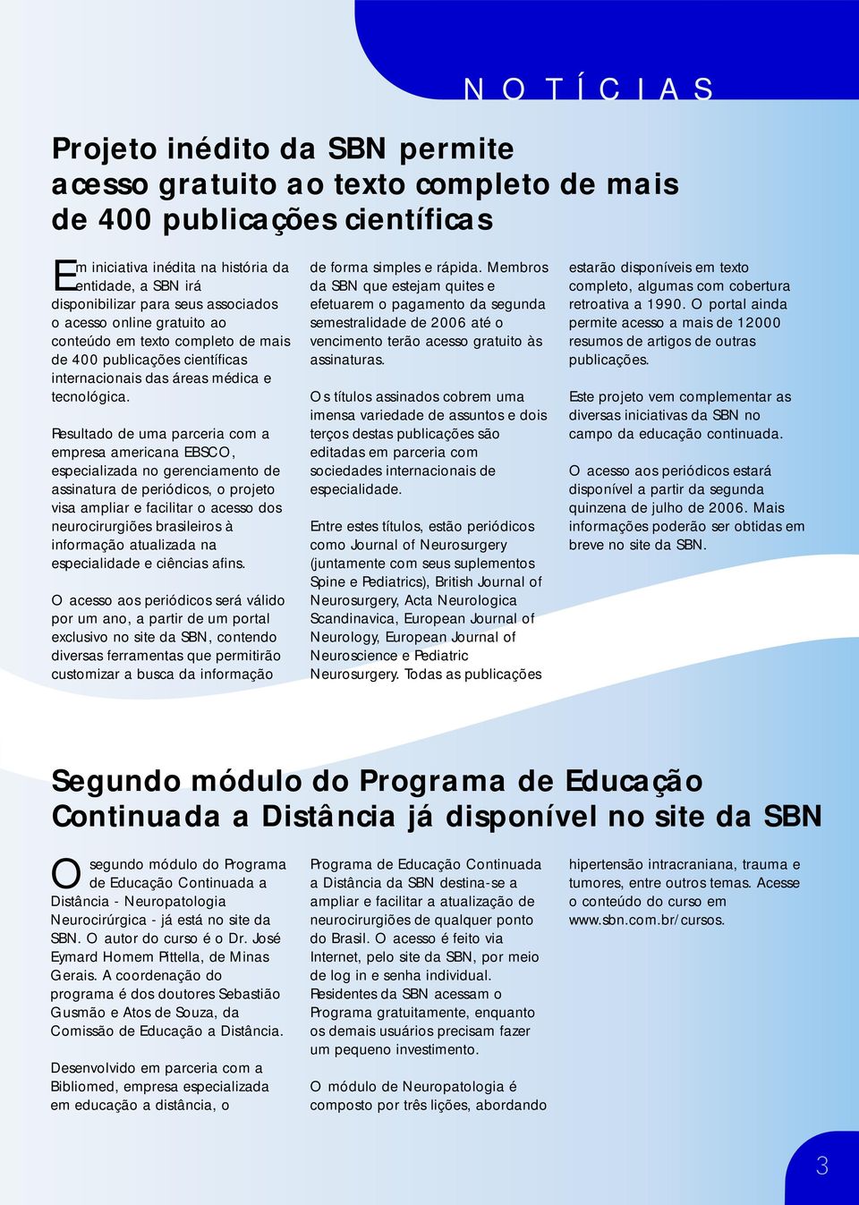 Resultado de uma parceria com a empresa americana EBSCO, especializada no gerenciamento de assinatura de periódicos, o projeto visa ampliar e facilitar o acesso dos neurocirurgiões brasileiros à