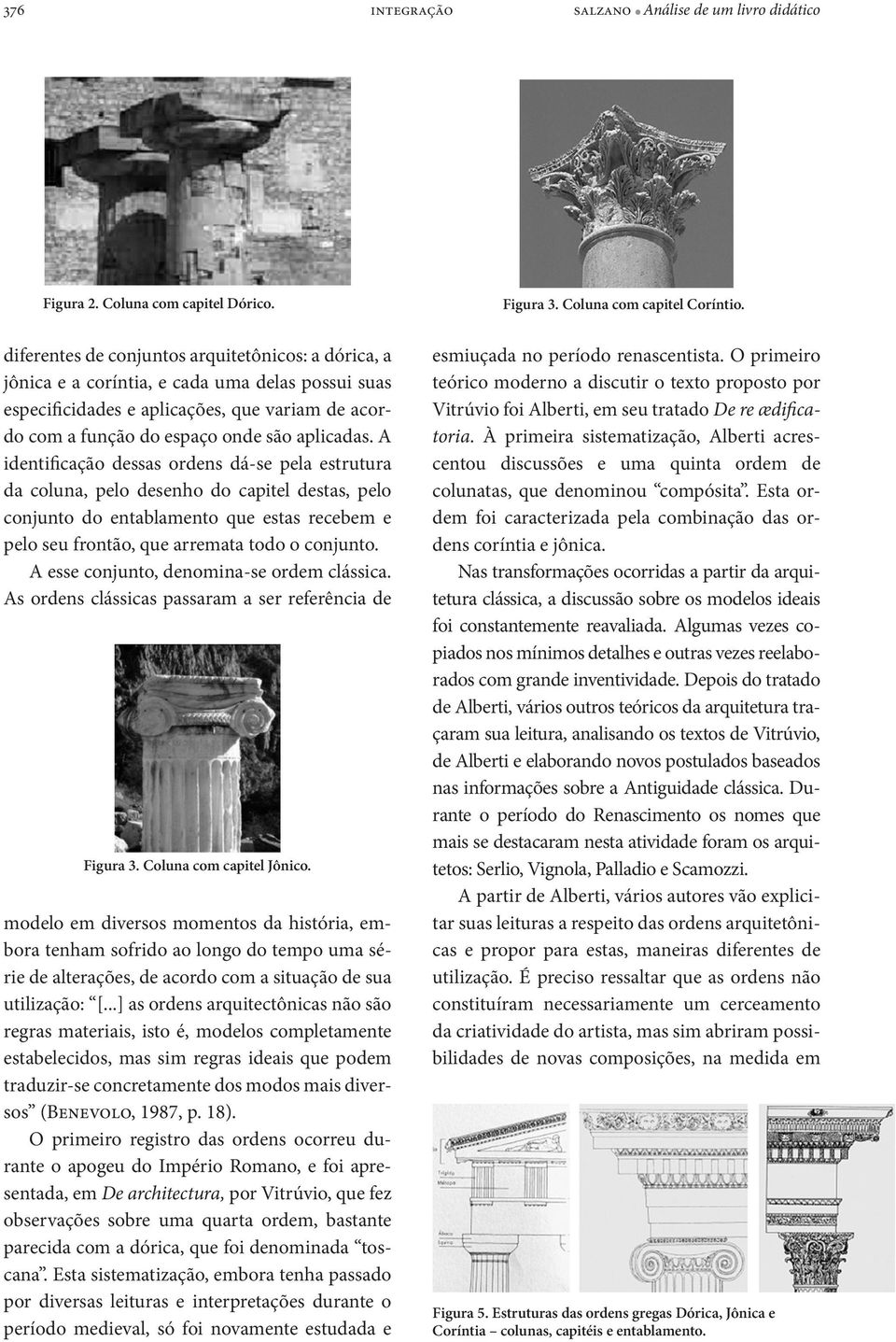 A identificação dessas ordens dá-se pela estrutura da coluna, pelo desenho do capitel destas, pelo conjunto do entablamento que estas recebem e pelo seu frontão, que arremata todo o conjunto.