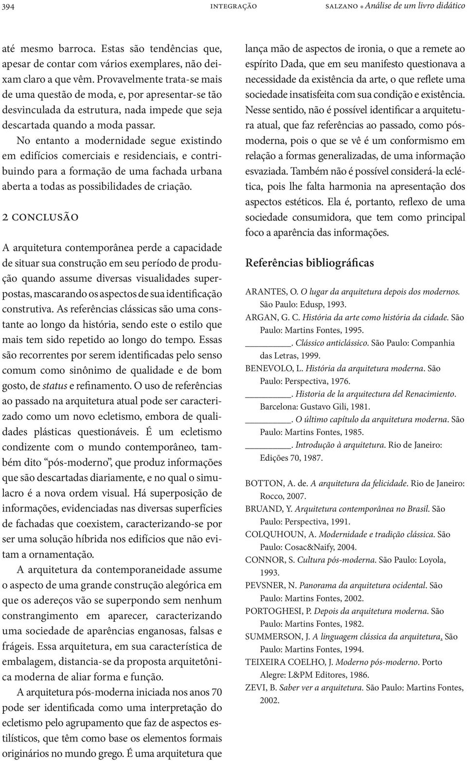 No entanto a modernidade segue existindo em edifícios comerciais e residenciais, e contribuindo para a formação de uma fachada urbana aberta a todas as possibilidades de criação.