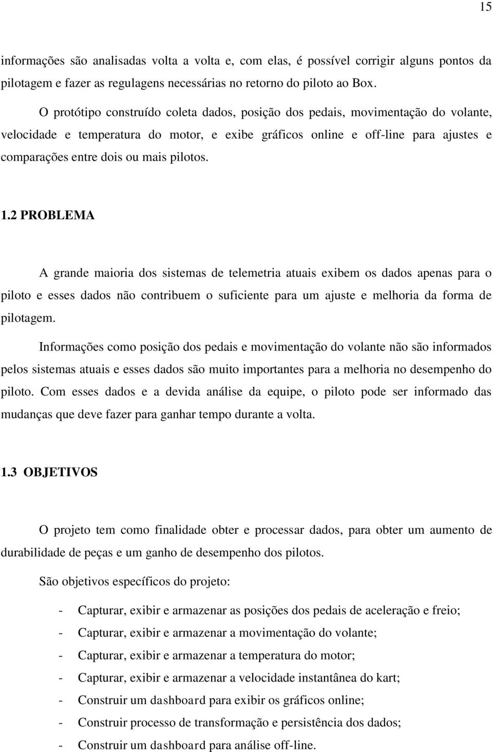 pilotos. 1.2 PROBLEMA A grande maioria dos sistemas de telemetria atuais exibem os dados apenas para o piloto e esses dados não contribuem o suficiente para um ajuste e melhoria da forma de pilotagem.