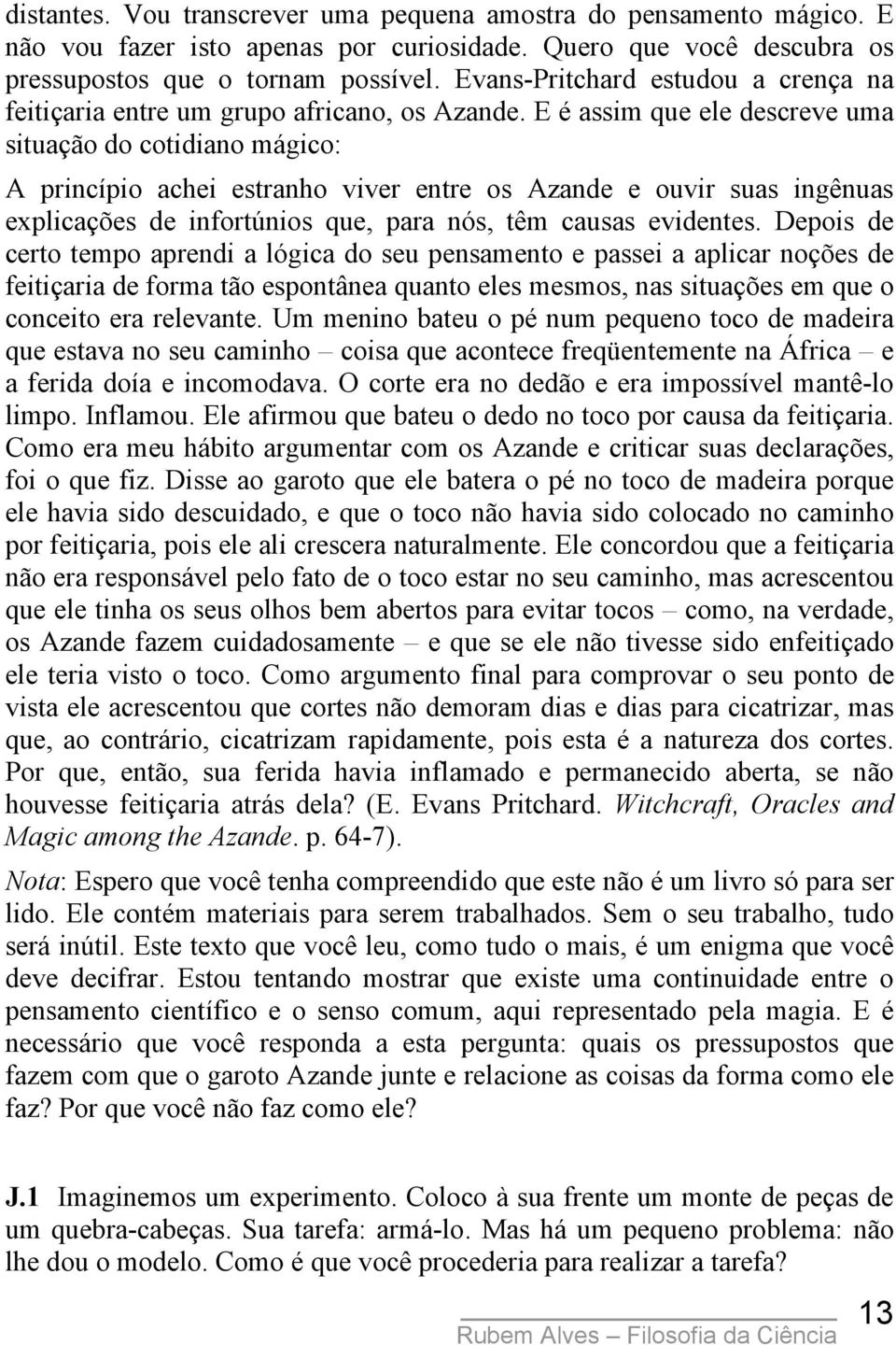 E é assim que ele descreve uma situação do cotidiano mágico: A princípio achei estranho viver entre os Azande e ouvir suas ingênuas explicações de infortúnios que, para nós, têm causas evidentes.