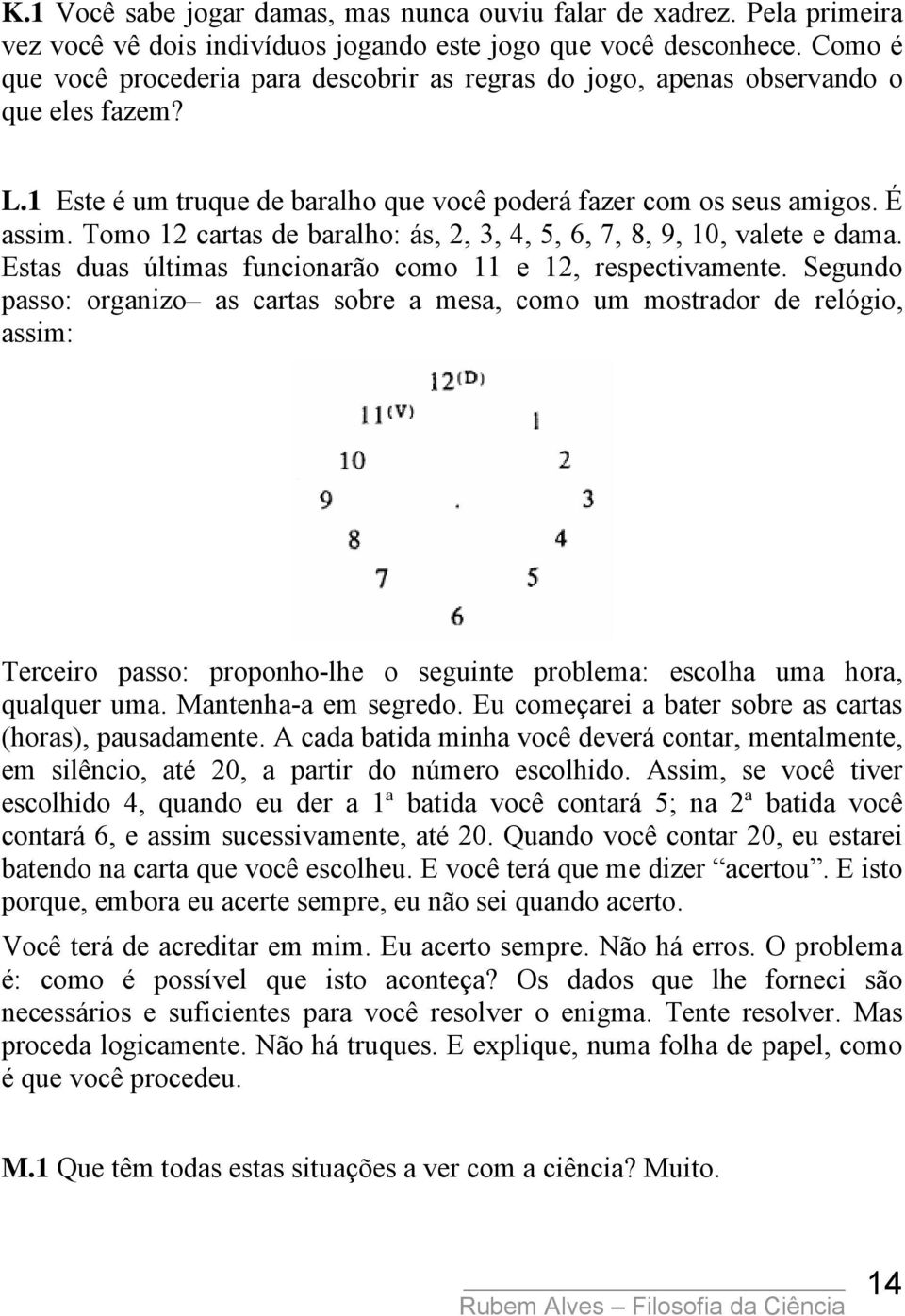 Tomo 12 cartas de baralho: ás, 2, 3, 4, 5, 6, 7, 8, 9, 10, valete e dama. Estas duas últimas funcionarão como 11 e 12, respectivamente.