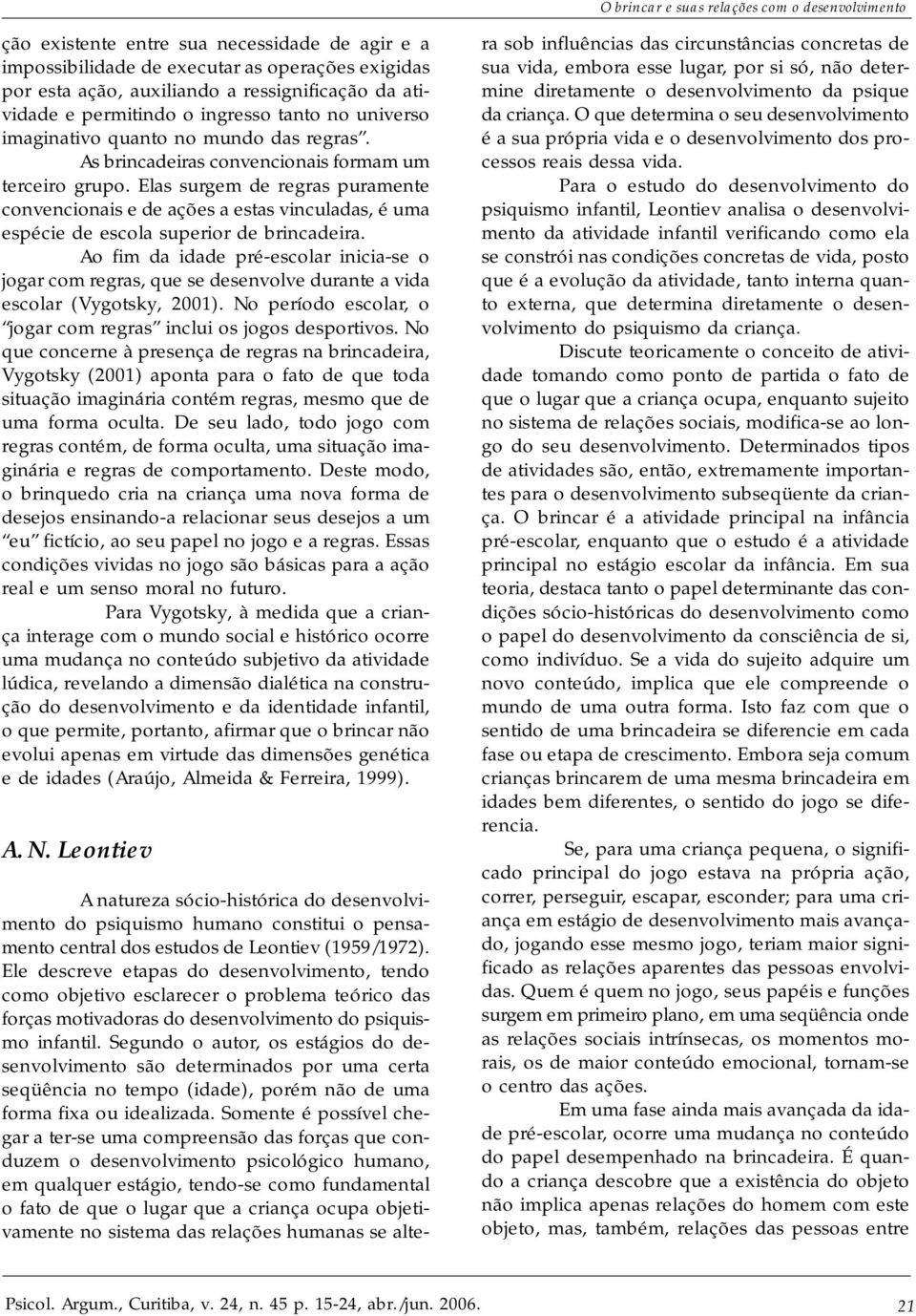 Elas surgem de regras puramente convencionais e de ações a estas vinculadas, é uma espécie de escola superior de brincadeira.