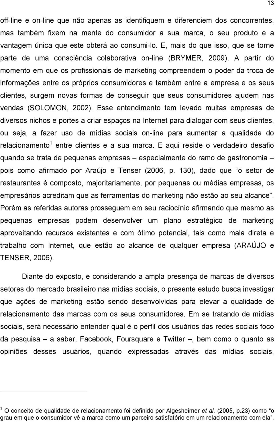 A partir do momento em que os profissionais de marketing compreendem o poder da troca de informações entre os próprios consumidores e também entre a empresa e os seus clientes, surgem novas formas de