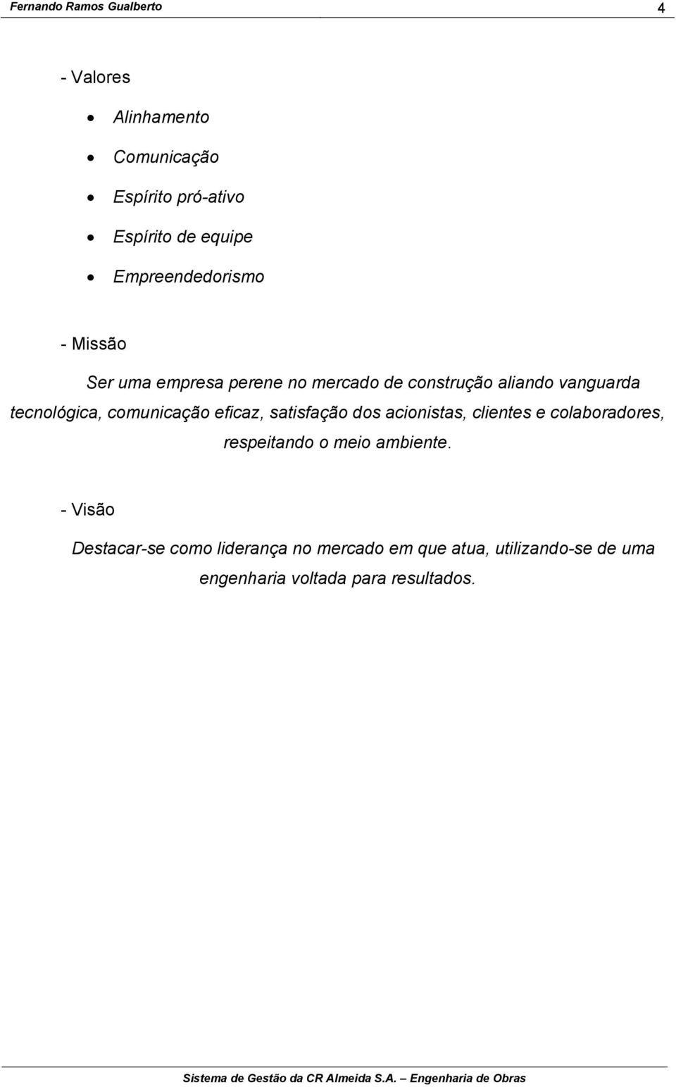 eficaz, satisfação dos acionistas, clientes e colaboradores, respeitando o meio ambiente.