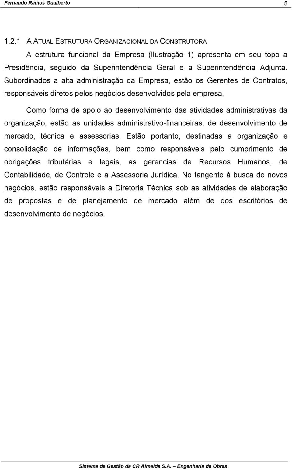 Subordinados a alta administração da Empresa, estão os Gerentes de Contratos, responsáveis diretos pelos negócios desenvolvidos pela empresa.