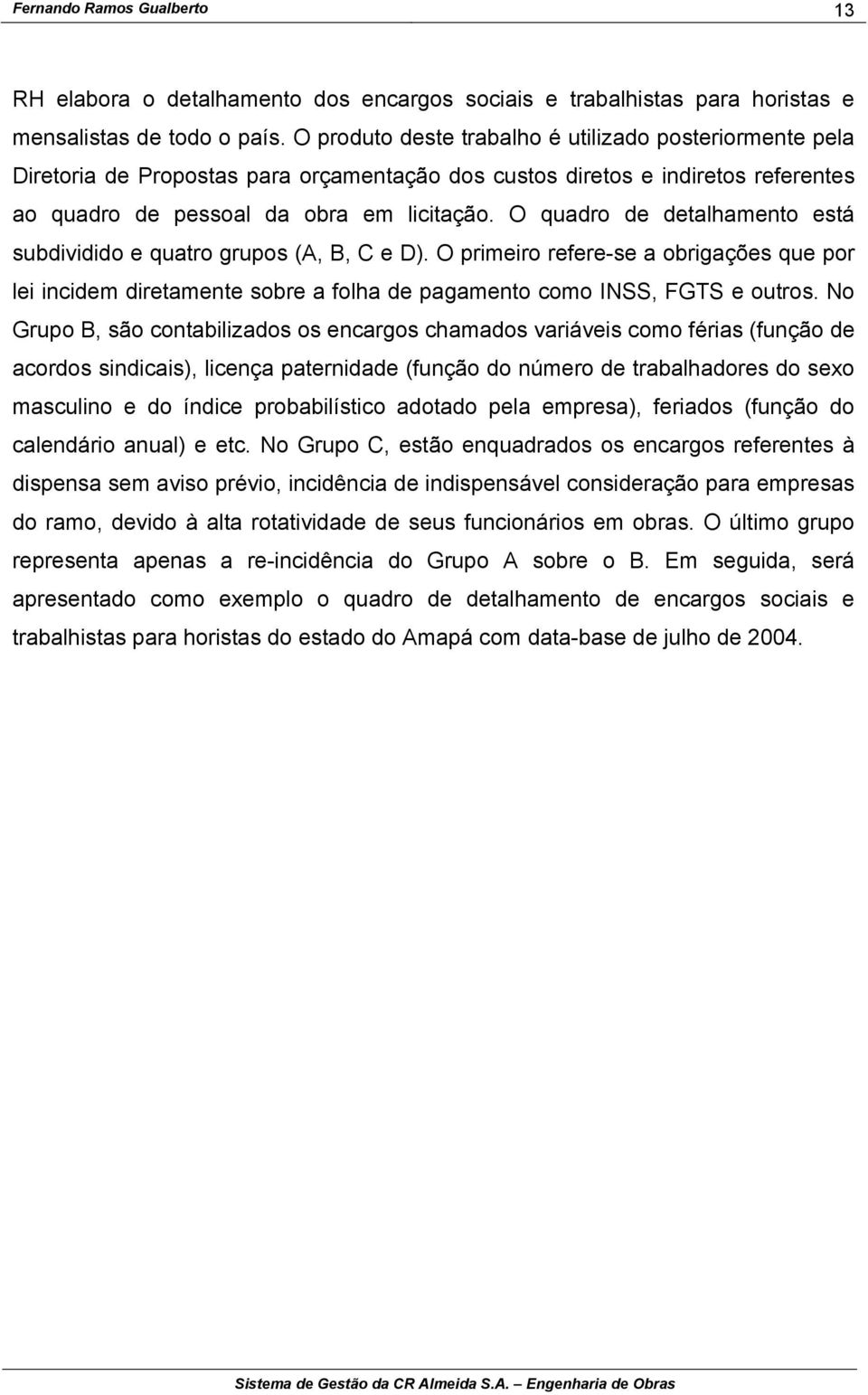 O quadro de detalhamento está subdividido e quatro grupos (A, B, C e D). O primeiro refere-se a obrigações que por lei incidem diretamente sobre a folha de pagamento como INSS, FGTS e outros.