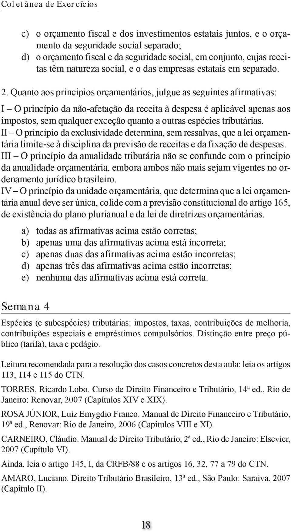 Quanto aos princípios orçamentários, julgue as seguintes afirmativas: I O princípio da não-afetação da receita à despesa é aplicável apenas aos impostos, sem qualquer exceção quanto a outras espécies