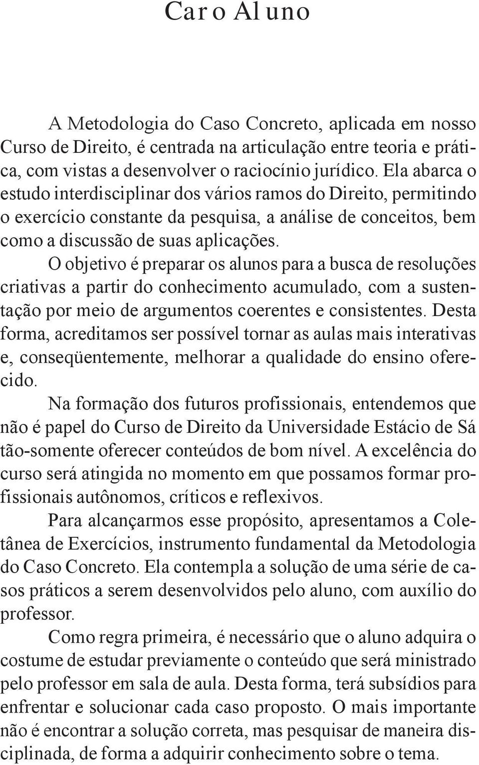 O objetivo é preparar os alunos para a busca de resoluções criativas a partir do conhecimento acumulado, com a sustentação por meio de argumentos coerentes e consistentes.