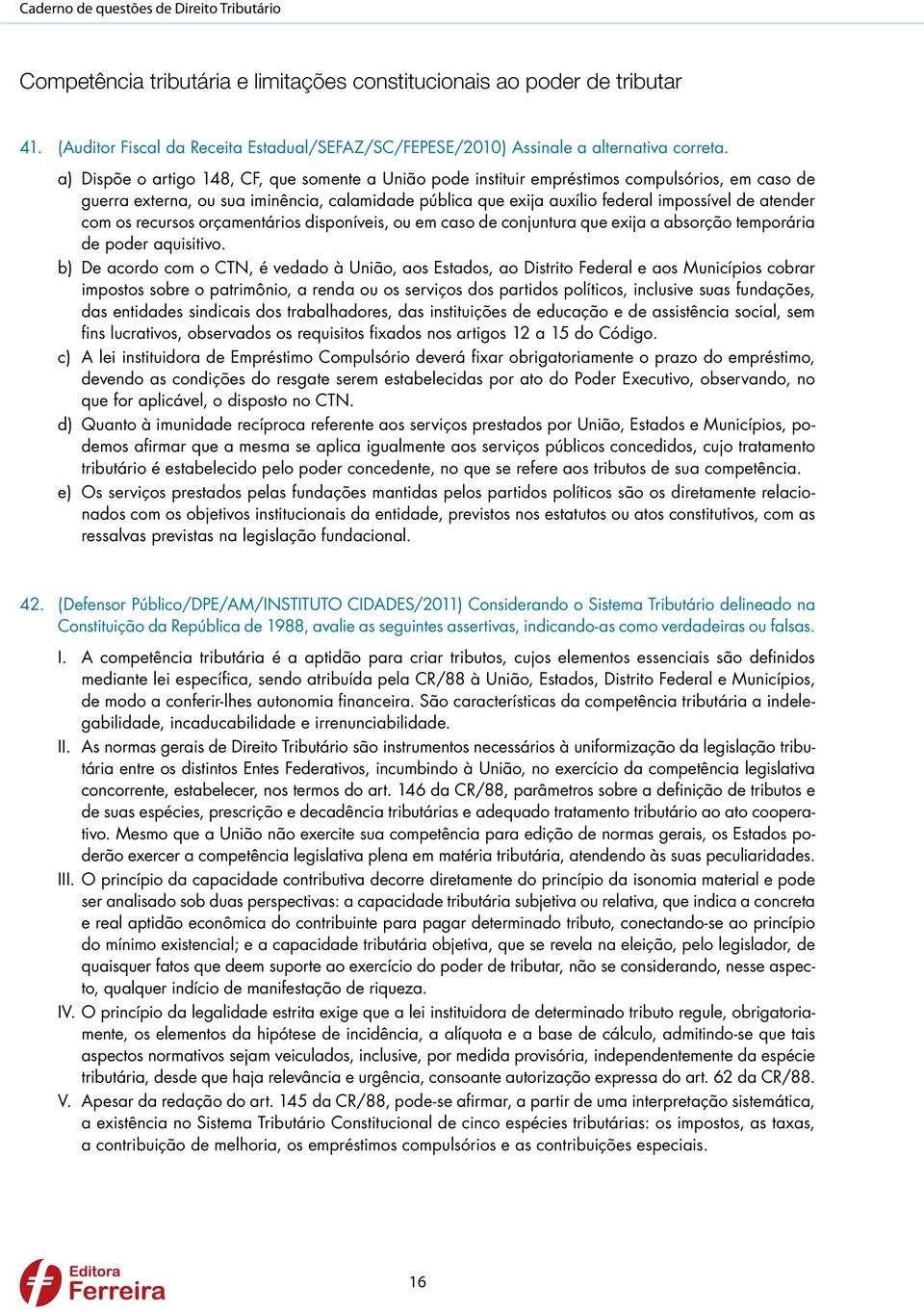 a) Dispõe o artigo 148, CF, que somente a União pode instituir empréstimos compulsórios, em caso de guerra externa, ou sua iminência, calamidade pública que exija auxílio federal impossível de