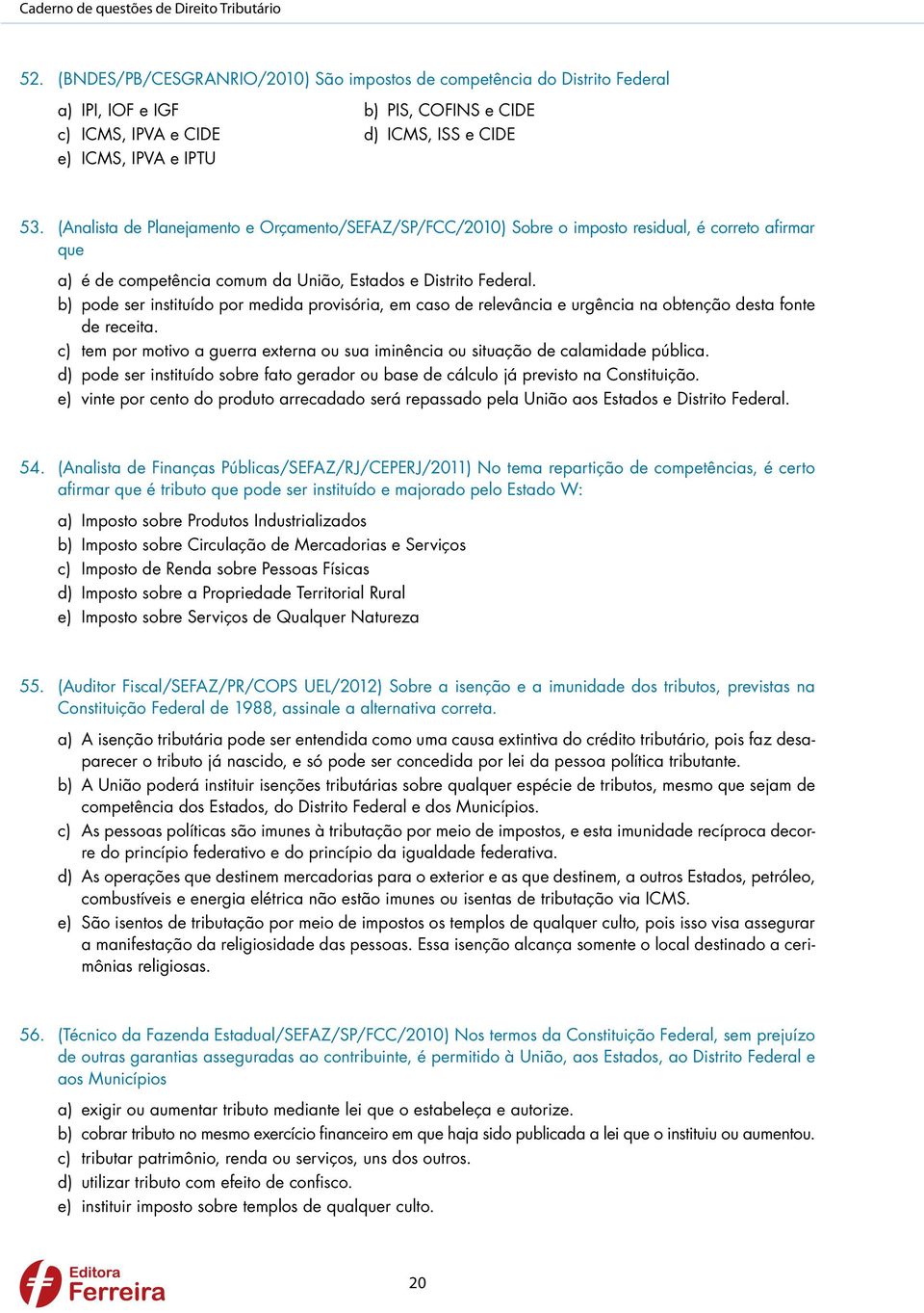 (Analista de Planejamento e Orçamento/SEFAZ/SP/FCC/2010) Sobre o imposto residual, é correto afirmar que a) é de competência comum da União, Estados e Distrito Federal.